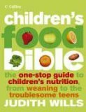 Children's Food Bible: The One-Stop Guide to Children's Nutrition, From Weaning to the Troublesome Teens by Judith Wills