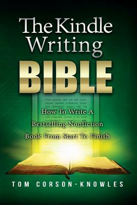 The Kindle Writing Bible: How To Write A Bestselling Nonfiction Book From Start To Finish by Tom Corson-Knowles
