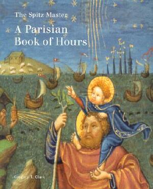 The Spitz Master: A Parisian Book of Hours by Gregory Clark