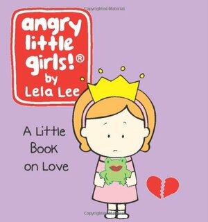 Angry Little Girls: A Little Book on Love by Lela Lee