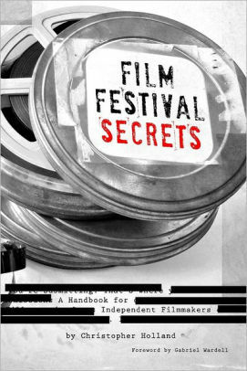 Film Festival Secrets: The Ultimate Handbook for Independent Filmmakers by Christopher Holland, Jarod Neece