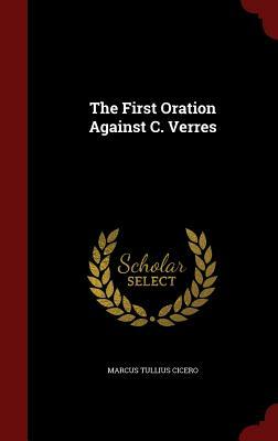 The First Oration Against C. Verres by Marcus Tullius Cicero