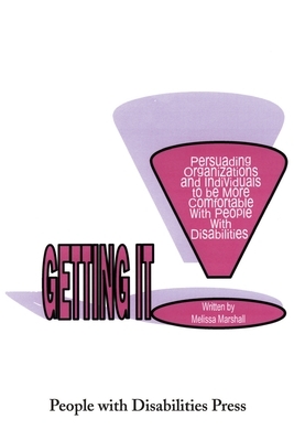 Getting It: Persuading Organizations and Individuals to Be More Comfortable with People with Disabilities by Melissa Marshall