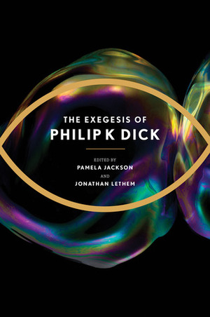 The Exegesis of Philip K. Dick by Pamela Jackson, Philip K. Dick, Jonathan Lethem