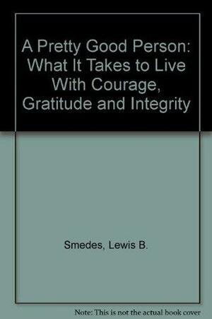 A Pretty Good Person: What It Takes to Live With Courage, Gratitude and Integrity by Lewis B. Smedes