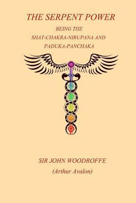 The Sepent Power: Being The SHAT-CHAKRA-NIRUPANA and PADUKA-PANCHAKA by John Woodroffe