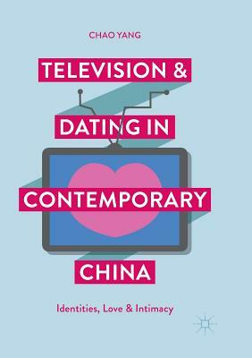 Television and Dating in Contemporary China: Identities, Love and Intimacy by Chao Yang