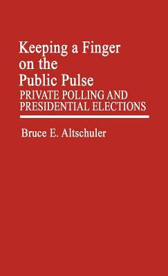 Keeping a Finger on the Public Pulse: Private Polling and Presidential Elections by Bruce E. Altschuler