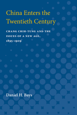 China Enters the Twentieth Century: Chang Chih-tung and the Issues of a New Age, 1895-1909 by Daniel H. Bays