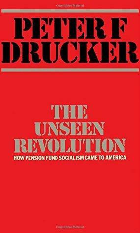 The Unseen Revolution: How Pension Fund Socialism Came To America by Peter F. Drucker