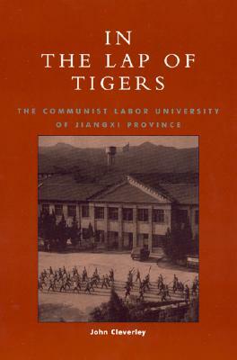 In the Lap of Tigers: The Communist Labor University of Jiangxi Province by John Cleverley