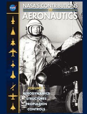 NASA's Contributions to Aeronuatics Volume I: Aerodynamics, Structures, Propulsion, Controls by NASA