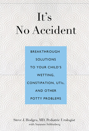 It's No Accident: Breakthrough Solutions to Your Child's Wetting, Constipation, UTIs, and Other Potty Problems by Suzanne Schlosberg, Steve J. Hodges