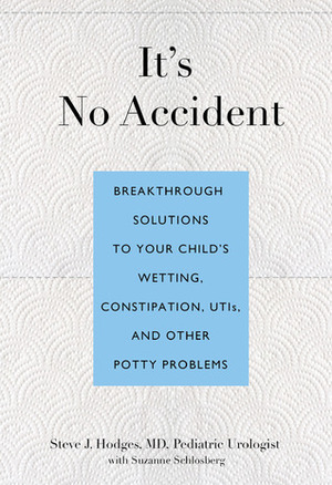 It's No Accident: Breakthrough Solutions to Your Child's Wetting, Constipation, UTIs, and Other Potty Problems by Steve J. Hodges, Suzanne Schlosberg