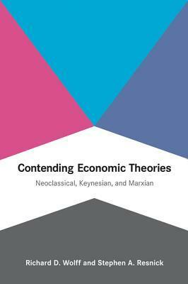 Contending Economic Theories: Neoclassical, Keynesian, and Marxian by Richard D. Wolff, Stephen A. Resnick