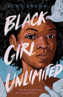 Black Girl Unlimited: The Remarkable Story of a Teenage Wizard by Echo  Brown