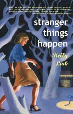 Stranger Things Happen: Stories by Kelly Link