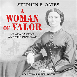 A Woman of Valor: Clara Barton and the Civil War by Stephen B. Oates