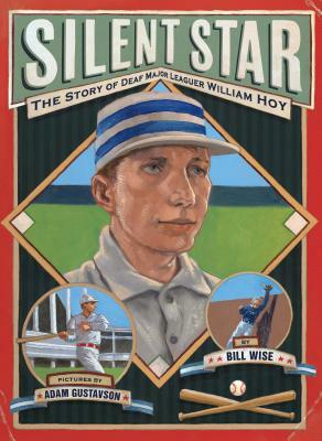 Silent Star: The Story of Deaf Major Leaguer William Hoy by Adam Gustavson, Bill Wise