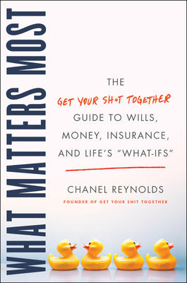 What Matters Most: The Get Your Shit Together Guide to Wills, Money, Insurance, and Life's What-Ifs by Chanel Reynolds