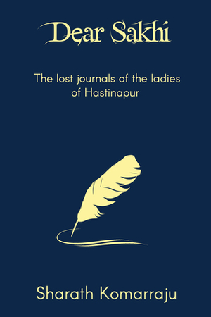 Dear Sakhi: The Lost Journals of the Ladies of Hastinapur (Mahabharata Companion, #4) by Sharath Komarraju