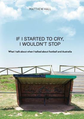 'If I started to cry, I wouldn't stop': What I talk about when I talked about football and Australia by Matthew Hall