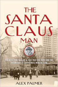 The Santa Claus Man: The Rise and Fall of a Jazz Age Con Man and the Invention of Christmas in New York by Alex Palmer