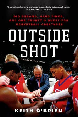 Outside Shot: Big Dreams, Hard Times, and One County's Quest for Basketball Greatness by Keith O'Brien