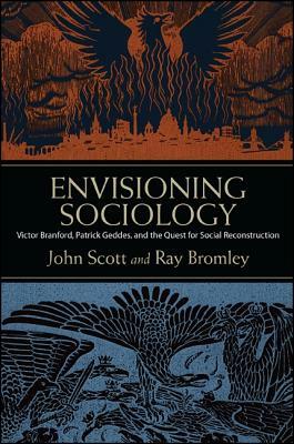 Envisioning Sociology: Victor Branford, Patrick Geddes, and the Quest for Social Reconstruction by John Scott, Ray Bromley
