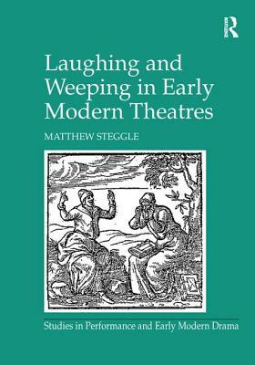 Laughing and Weeping in Early Modern Theatres by Matthew Steggle