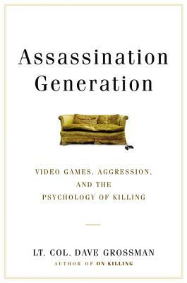 Assassination Generation: Video Games, Aggression, and the Psychology of Killing by Dave Grossman, Kristine Paulsen