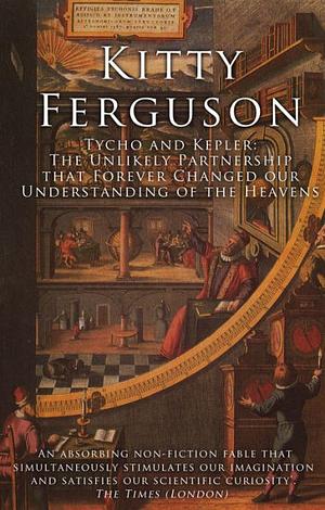 Tycho and Kepler: The Unlikely Partnership That Forever Changed Our Understanding of the Heavens by Kitty Ferguson