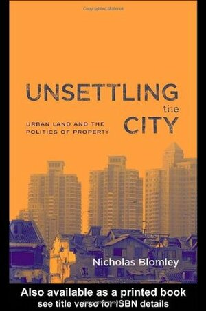 Unsettling the City: Urban Land and the Politics of Property by Nicholas Blomley