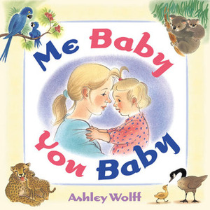 Me Baby, You Baby by Ashley Wolff