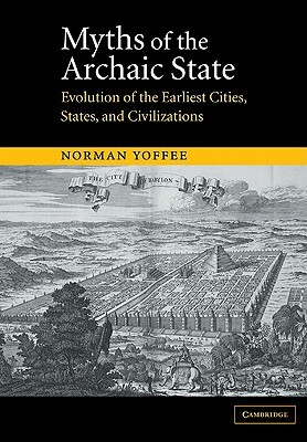 Myths of the Archaic State: Evolution of the Earliest Cities, States, and Civilizations by Norman Yoffee