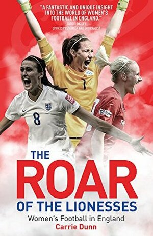 The Roar of the Lionesses: Women's Football in England by Carrie Dunn