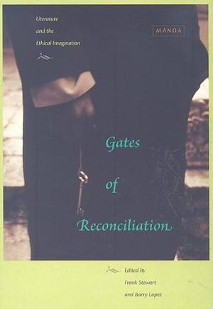 Gates of Reconciliation: Literature and the Ethical Imagination by Barry Holstun Lopez, Frank Stewart