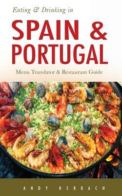 Eating & Drinking in Spain and Portugal: Spanish and Portuguese Menu Translators and Restaurant Guide by Andy Herbach