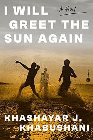 I Will Greet the Sun Again: A Novel by Khashayar J. Khabushani, Khashayar J. Khabushani