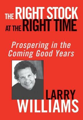 The Right Stock at the Right Time: Prospering in the Coming Good Years by Larry Williams