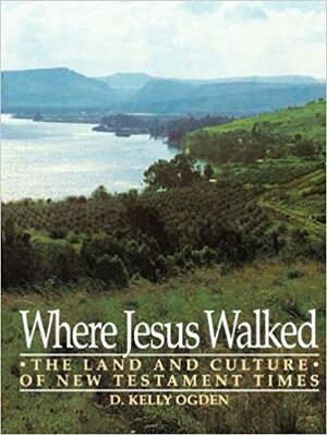Where Jesus Walked: The Land and Culture of New Testament Times by D. Kelly Ogden