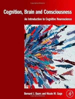 Cognition, Brain, and Consciousness: Introduction to Cognitive Neuroscience by Nicole M. Gage, Bernard J. Baars