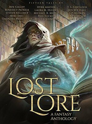 Lost Lore: A Fantasy Anthology by Dyrk Ashton, Alec Hutson, Steven Kelliher, Michael R. Miller, Terrible Ten, J.P. Ashman, Bryce O'Connor, Ben Galley, Phil Tucker, Mike Shel, Timandra Whitecastle, Laura M. Hughes, T L Greylock, David Benem, Jeffrey Hall, Benedict Patrick