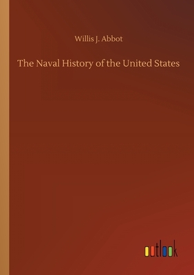 The Naval History of the United States by Willis J. Abbot