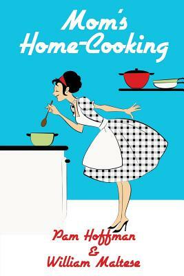 Mom's Home-Cooking by Pam Hoffman, William Maltese