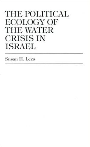 The Political Ecology of the Water: Crisis in Israel. David J. O'Brien...Et Al by Susan H. Lees