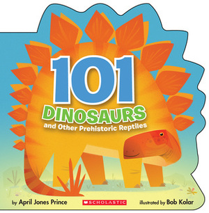 101 Dinosaurs: And Other Prehistoric Reptiles by April Jones Prince