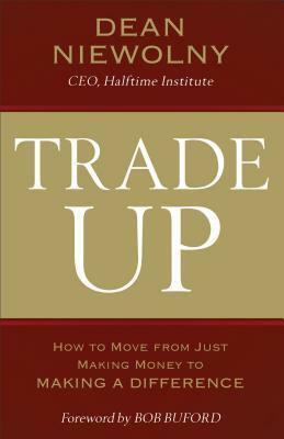 Trade Up: How to Move from Just Making Money to Making a Difference by Bob Buford, Dean Niewolny