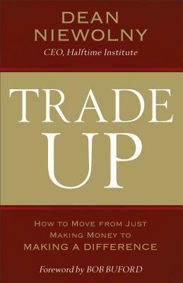 Trade Up: How to Move from Just Making Money to Making a Difference by Dean Niewolny, Bob Buford