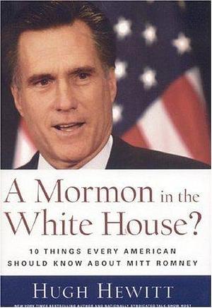 Mormon in the White House?: 10 Things Every Conservative Should Know About Mitt Romney by Hugh Hewitt, Hugh Hewitt